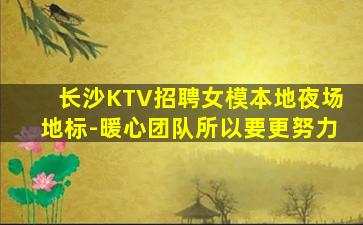 长沙KTV招聘女模本地夜场地标-暖心团队所以要更努力