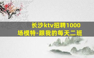 长沙ktv招聘1000场模特-跟我的每天二班