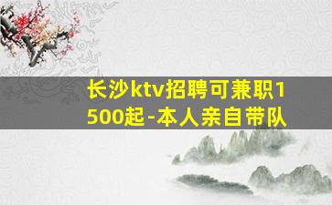 长沙ktv招聘可兼职1500起-本人亲自带队