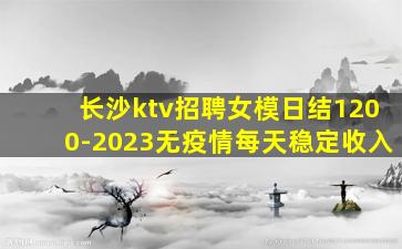 长沙ktv招聘女模日结1200-2023无疫情每天稳定收入