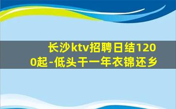 长沙ktv招聘日结1200起-低头干一年衣锦还乡