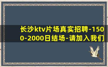 长沙ktv片场真实招聘-1500-2000日结场-请加入我们