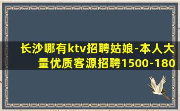 长沙哪有ktv招聘姑娘-本人大量优质客源招聘1500-180