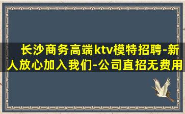 长沙商务高端ktv模特招聘-新人放心加入我们-公司直招无费用