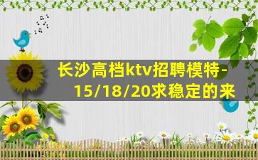 长沙高档ktv招聘模特-15/18/20求稳定的来