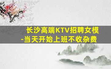 长沙高端KTV招聘女模-当天开始上班不收杂费