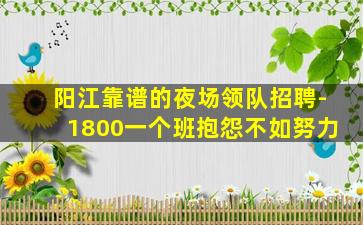 阳江靠谱的夜场领队招聘-1800一个班抱怨不如努力