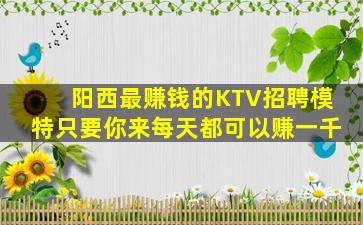 阳西最赚钱的KTV招聘模特只要你来每天都可以赚一千