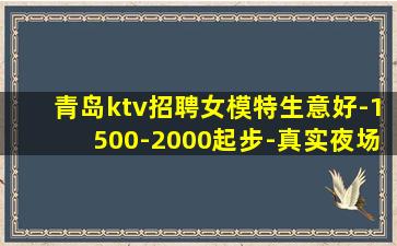 青岛ktv招聘女模特生意好-1500-2000起步-真实夜场