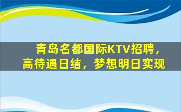 青岛名都国际KTV招聘，高待遇日结，梦想明日实现