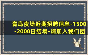 青岛夜场近期招聘信息-1500-2000日结场-请加入我们团