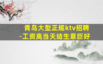 青岛大型正规ktv招聘-工资高当天结生意巨好