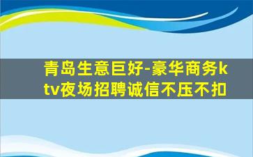 青岛生意巨好-豪华商务ktv夜场招聘诚信不压不扣