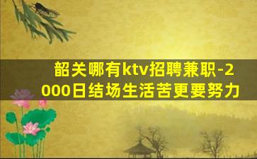 韶关哪有ktv招聘兼职-2000日结场生活苦更要努力