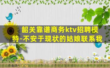 韶关靠谱商务ktv招聘模特-不安于现状的姑娘联系我