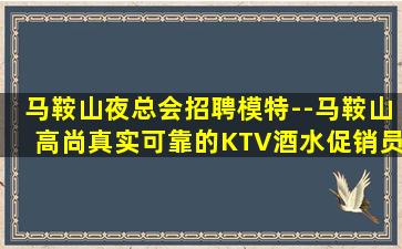 马鞍山夜总会招聘模特--马鞍山高尚真实可靠的KTV酒水促销员