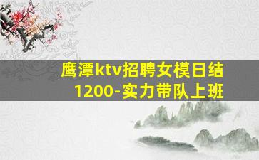 鹰潭ktv招聘女模日结1200-实力带队上班