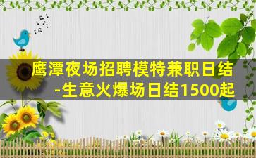 鹰潭夜场招聘模特兼职日结-生意火爆场日结1500起