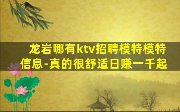 龙岩哪有ktv招聘模特模特信息-真的很舒适日赚一千起