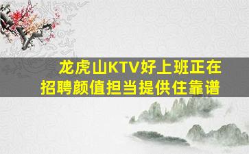 龙虎山KTV好上班正在招聘颜值担当提供住靠谱